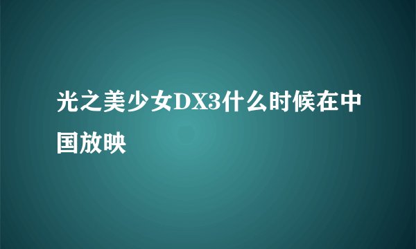 光之美少女DX3什么时候在中国放映