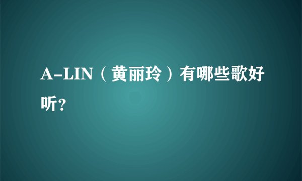 A-LIN（黄丽玲）有哪些歌好听？