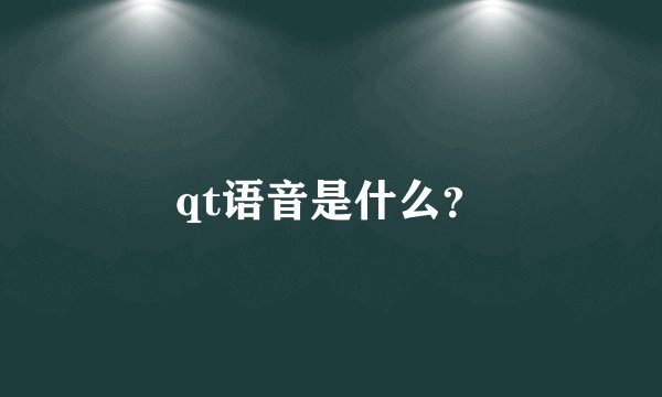 qt语音是什么？