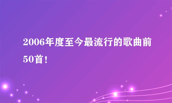 2006年度至今最流行的歌曲前50首！