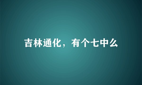 吉林通化，有个七中么