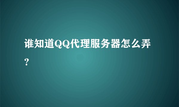 谁知道QQ代理服务器怎么弄？
