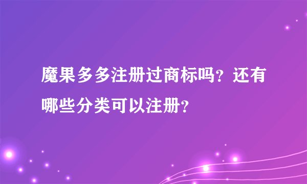 魔果多多注册过商标吗？还有哪些分类可以注册？