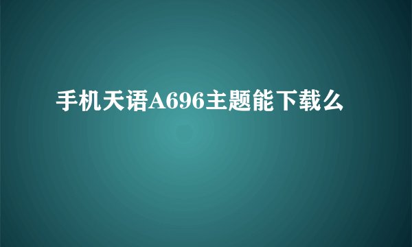 手机天语A696主题能下载么