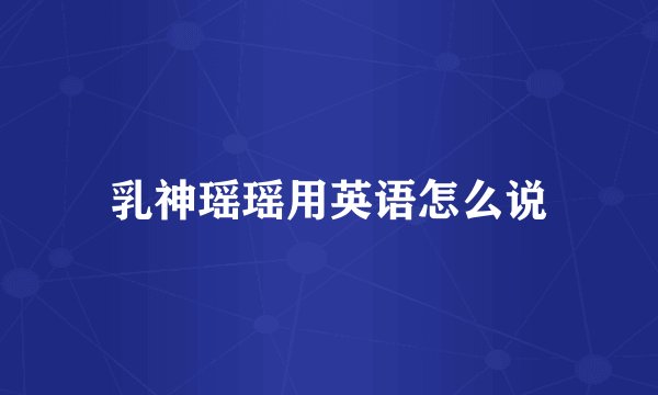 乳神瑶瑶用英语怎么说
