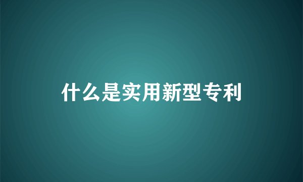 什么是实用新型专利