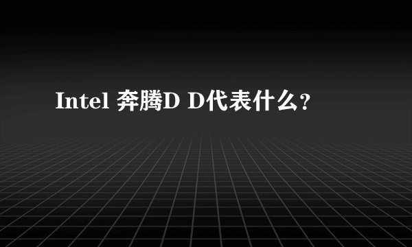 Intel 奔腾D D代表什么？