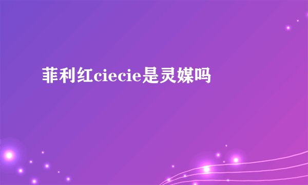 菲利红ciecie是灵媒吗