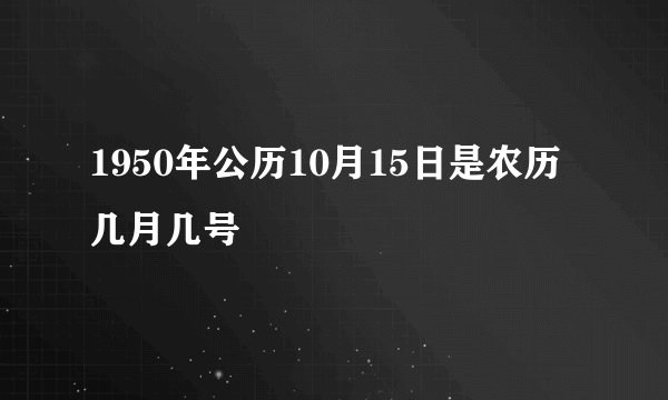 1950年公历10月15日是农历几月几号