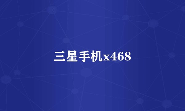 三星手机x468