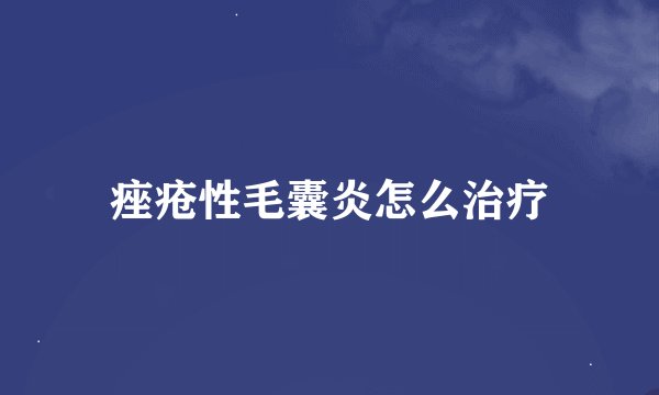痤疮性毛囊炎怎么治疗