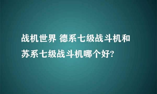 战机世界 德系七级战斗机和苏系七级战斗机哪个好?