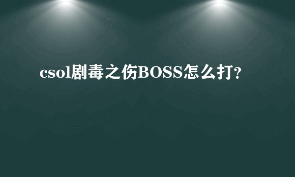 csol剧毒之伤BOSS怎么打？