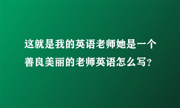 这就是我的英语老师她是一个善良美丽的老师英语怎么写？