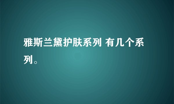 雅斯兰黛护肤系列 有几个系列。