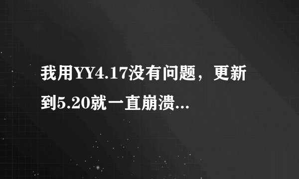 我用YY4.17没有问题，更新到5.20就一直崩溃，兼容也试过了，重新下载也试过了，都没有用