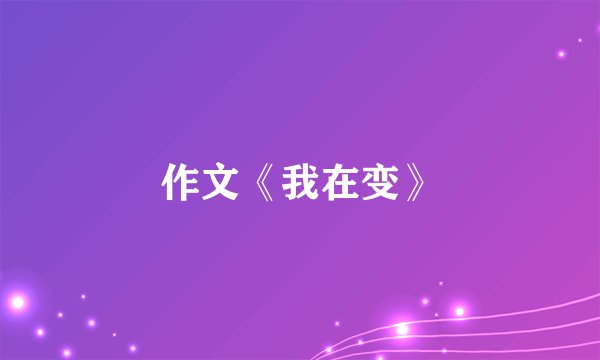 作文《我在变》