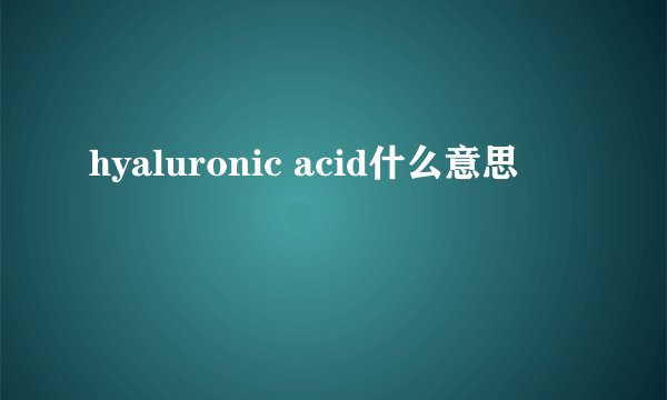 hyaluronic acid什么意思