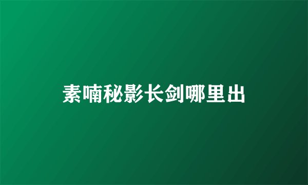 素喃秘影长剑哪里出
