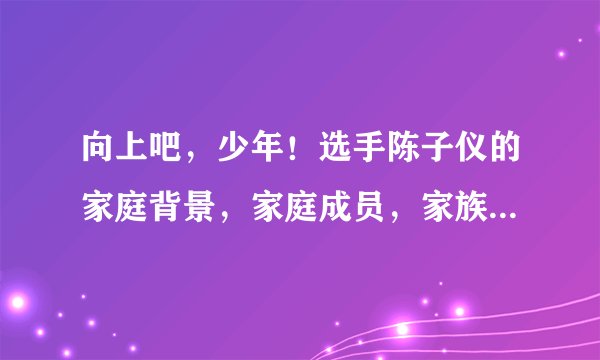 向上吧，少年！选手陈子仪的家庭背景，家庭成员，家族企业等等，详细一点！谢谢！