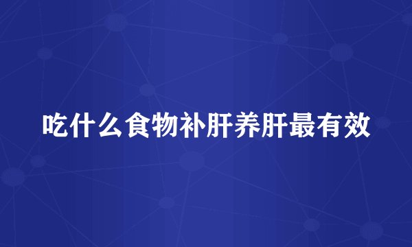 吃什么食物补肝养肝最有效