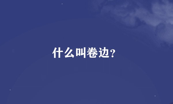 什么叫卷边？