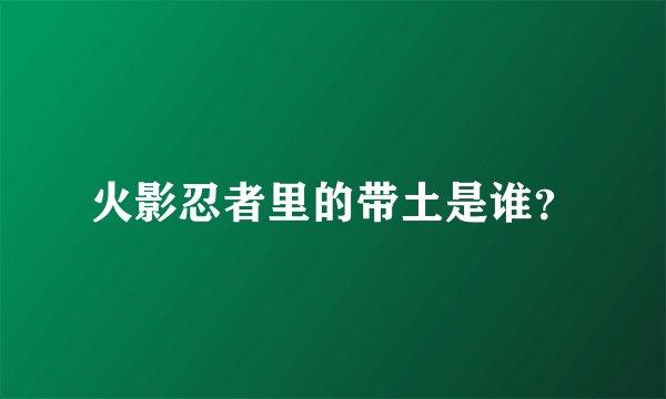 火影忍者里的带土是谁？