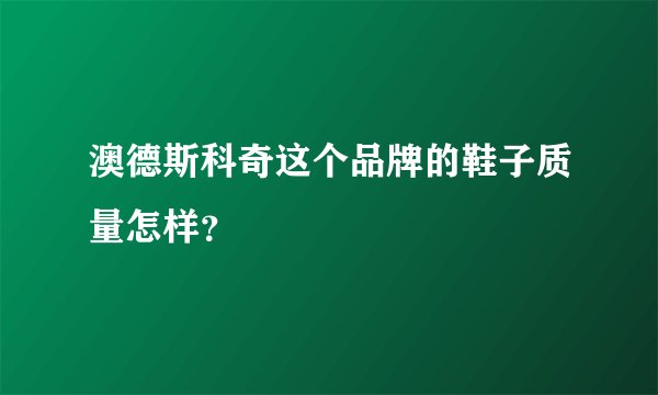 澳德斯科奇这个品牌的鞋子质量怎样？