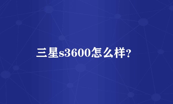 三星s3600怎么样？