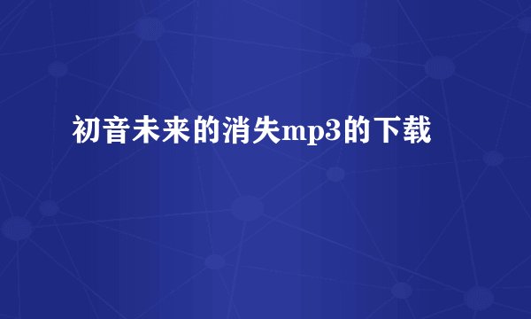 初音未来的消失mp3的下载