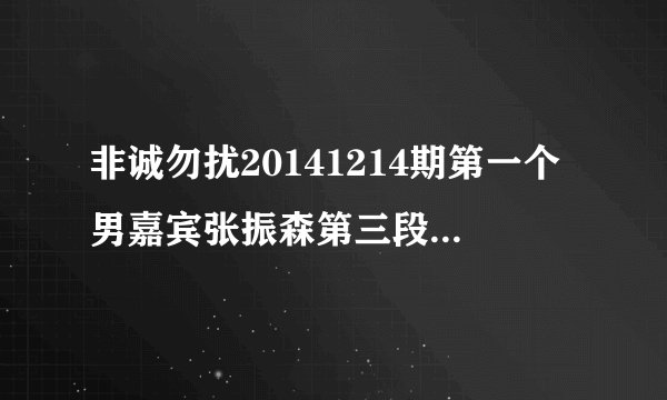 非诚勿扰20141214期第一个男嘉宾张振森第三段VCR放的音乐是什么，女的唱的