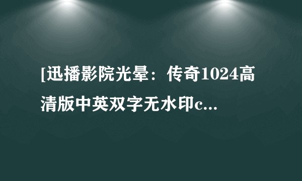 [迅播影院光晕：传奇1024高清版中英双字无水印cd7种子下载，感激不尽