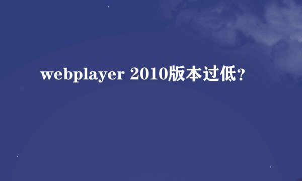 webplayer 2010版本过低？
