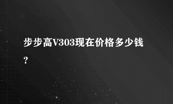 步步高V303现在价格多少钱？