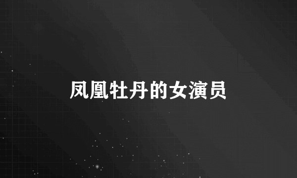 凤凰牡丹的女演员