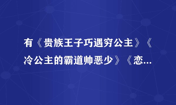 有《贵族王子巧遇穷公主》《冷公主的霸道帅恶少》《恋上黑道千金的拽少爷》全文，给我，超级感谢 83874202