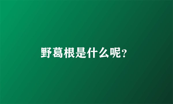 野葛根是什么呢？