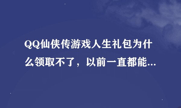 QQ仙侠传游戏人生礼包为什么领取不了，以前一直都能领，自从有一次说系统繁忙请稍后再试，到现在都领不了。