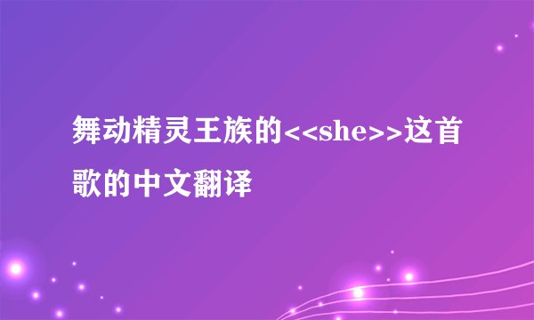 舞动精灵王族的<<she>>这首歌的中文翻译