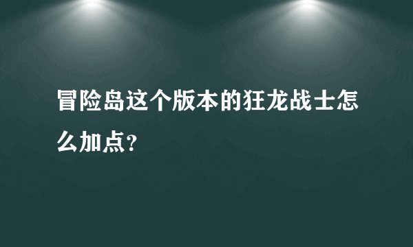 冒险岛这个版本的狂龙战士怎么加点？