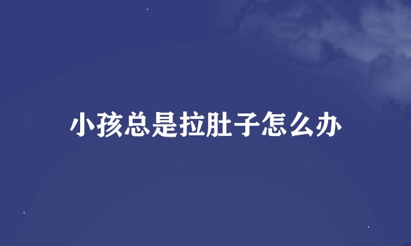 小孩总是拉肚子怎么办
