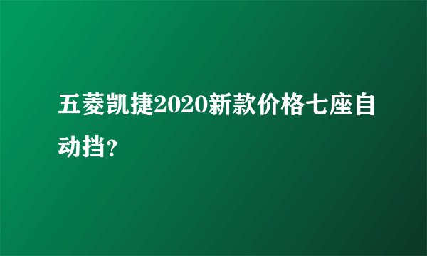 五菱凯捷2020新款价格七座自动挡？