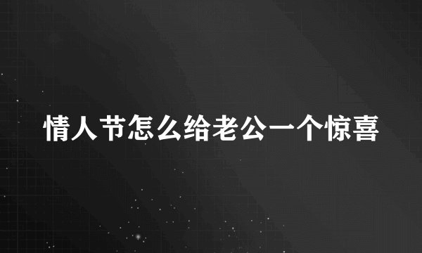 情人节怎么给老公一个惊喜