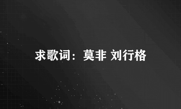 求歌词：莫非 刘行格