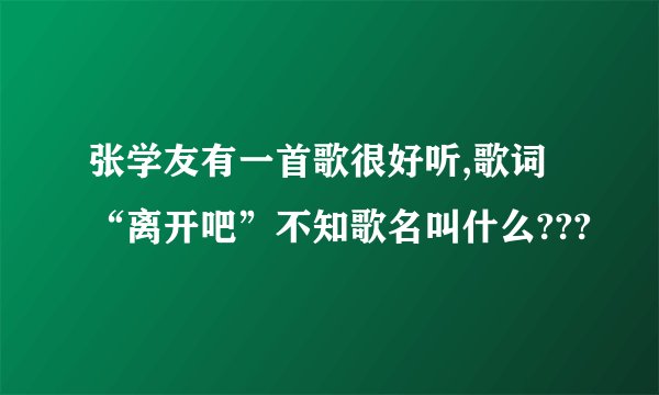 张学友有一首歌很好听,歌词“离开吧”不知歌名叫什么???
