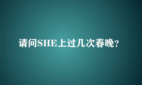 请问SHE上过几次春晚？