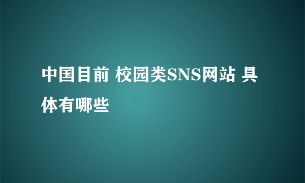 中国目前 校园类SNS网站 具体有哪些