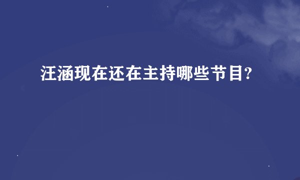 汪涵现在还在主持哪些节目?