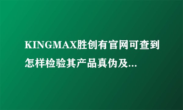 KINGMAX胜创有官网可查到怎样检验其产品真伪及服务网点吗？