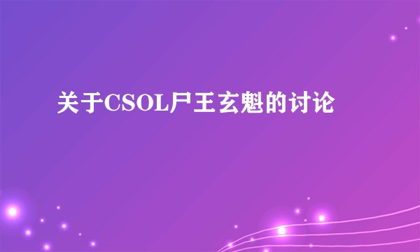 关于CSOL尸王玄魁的讨论